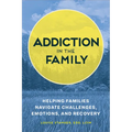 Addiction in the Family: Helping Families Navigate Challenges, Emotions, and Recovery