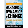 Managing the Dynamics of Change: The Fastest Path to Creating an Engaged and Productive Workplace