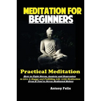 Meditation For Beginners: Practical Meditation; How to Fight Stress, Anxiety and Depression to Live A Happy and Fulfilling Life with Meditation Even I