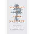 Becoming a Good Ancestor: Emotional Wisdom from a Life Lived Through War to Forgiveness
