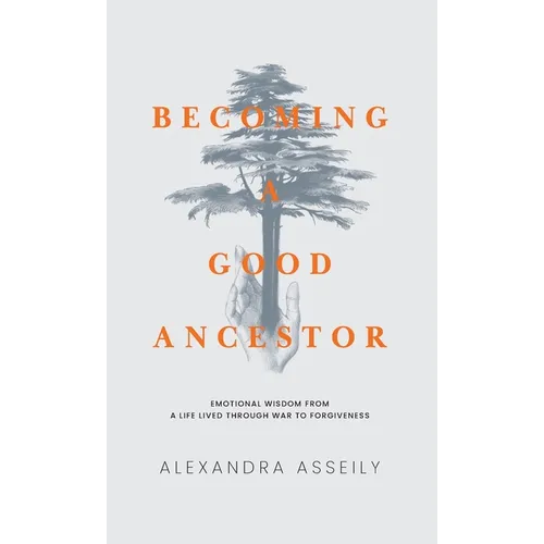 Becoming a Good Ancestor: Emotional Wisdom from a Life Lived Through War to Forgiveness