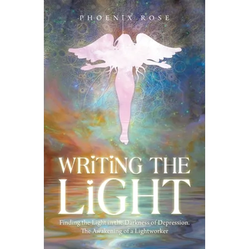 Writing the Light: Finding the Light in the Darkness of Depression. the Awakening of a Lightworker