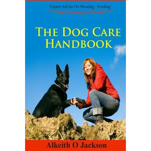 The Dog Care Handbook: Expert Advice On - Housing, Feeding, Dog Training And Health
