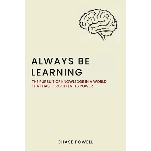 Always Be Learning: The Pursuit of Knowledge in a World That Has Forgotten Its Power
