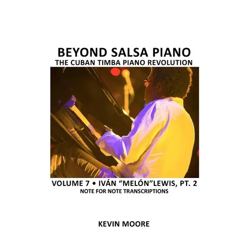 Beyond Salsa Piano: The Cuban Timba Piano Revolution: Volume 7- Iván "Melón" Lewis, Part 2