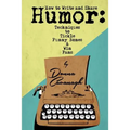 How to Write and Share Humor: Techniques to Tickle Funny Bones and Win Fans