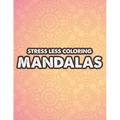 Stress Less Coloring Mandalas: Mind Soothing Coloring Activity For Stress Relief, Intricate Designs And Calming Patterns To Color