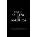 Race-Baiting in America: How The Left Use Race as a Means to Keep Power, Drive The Narrative, & Tear This Country Apart