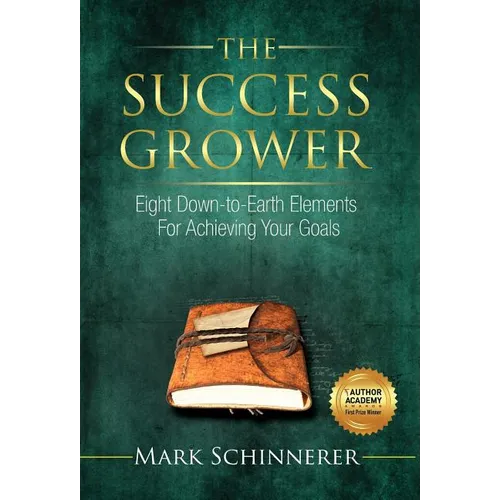 The Success Grower: Eight Down-to-Earth Elements For Achieving Your Goals