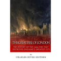 The Great Fire of London: The History of the 1666 Fire that Destroyed England's Greatest City