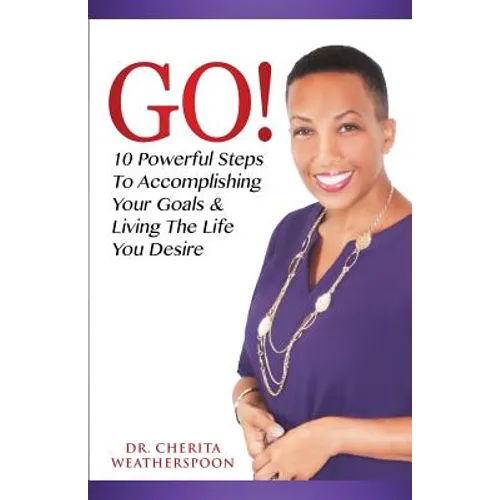 Go!: 10 Powerful Steps To Accomplishing Your Goals & Living The Life You Desire
