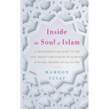 Inside the Soul of Islam: A Transformative Guide to the Love, Beauty and Wisdom of Islam for Spiritual Seekers of All Faiths