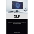 Nlp: Discover The Power Of Neuro-Linguistic Programming And Hypnosis For Immediate People Liking You: Master The Art Of Instant People Liking You Thro