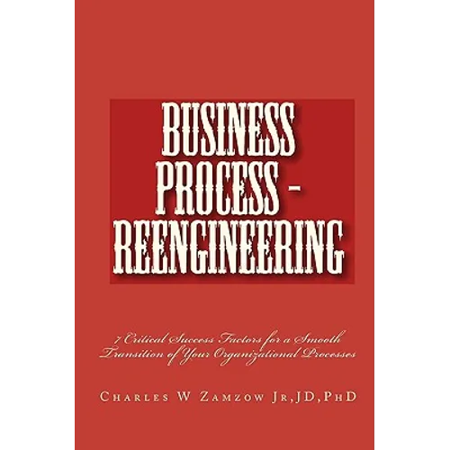 Business Process - Reengineering: 7 Critical Success Factors for a Smooth Transition of Your Organizational Processes