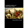 Commentaries on the Gallic War: And Other Commentaries of Gaius Julius Caesar