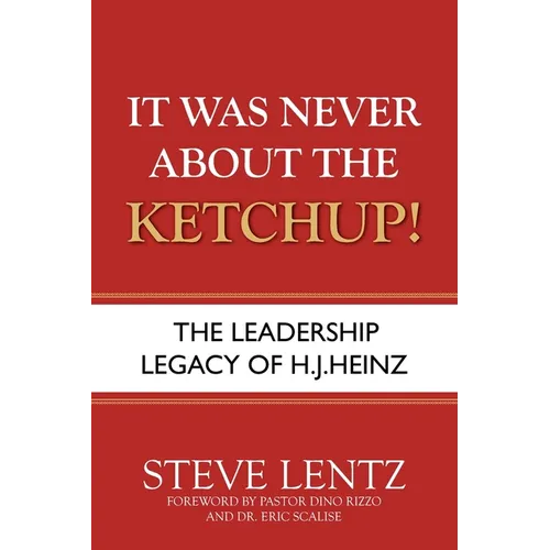 It Was Never About the Ketchup!: The Leadership Legacy of H.J. Heinz