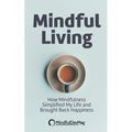 Mindful Living: How Mindfulness simplified my life and brought back happiness