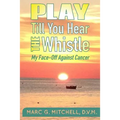 Play Till You Hear The Whistle: My Face-Off Against Cancer