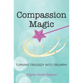 Compassion Magic: Turning Tragedy into Triumph