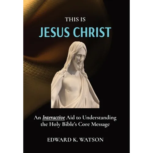 This Is Jesus Christ: An Interactive Aid to Understanding the Holy Bible's Core Message