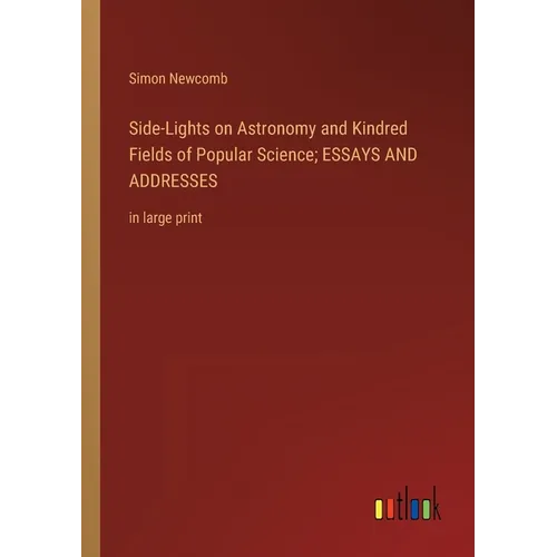 Side-Lights on Astronomy and Kindred Fields of Popular Science; ESSAYS AND ADDRESSES: in large print