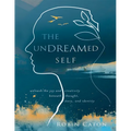 The Undreamed Self: Unleash the Creativity Beneath Thought, Story, and Identity