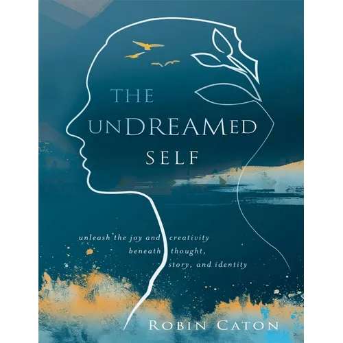 The Undreamed Self: Unleash the Creativity Beneath Thought, Story, and Identity
