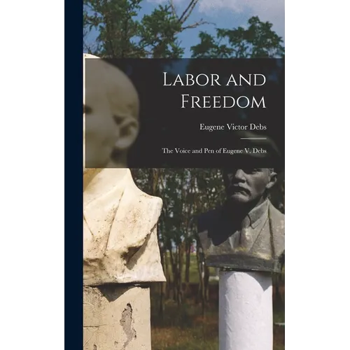 Labor and Freedom: The Voice and Pen of Eugene V. Debs