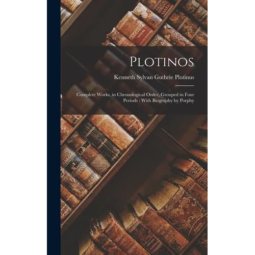Plotinos: Complete Works, in Chronological Order, Grouped in Four Periods: With Biography by Porphy