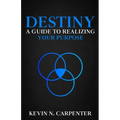 Destiny: a Guide to Realizing Your Purpose