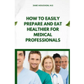 How to Easily Prepare and Eat Healthier for Medical Professionals
