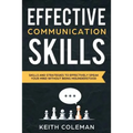 Effective Communication: Skills and Strategies to Effectively Speak Your Mind Without Being Misunderstood