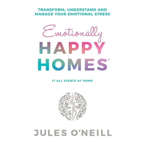 Emotionally Happy Homes: Transform, understand and manage your emotional stress