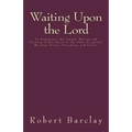 Waiting Upon the Lord: To Experience the Inward Moving and Drawing of His Spirit to the Only Acceptable Worship, Prayer, Preaching, and Prais