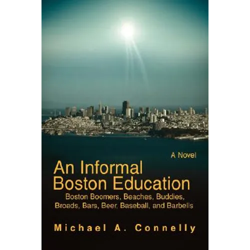 An Informal Boston Education: Boston Boomers, Beaches, Buddies, Broads, Bars, Beer, Baseball, and Barbells