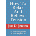 How To Relax And Relieve Tension: Dr. Bernard Jensen Lecture Reprint #2