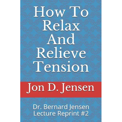 How To Relax And Relieve Tension: Dr. Bernard Jensen Lecture Reprint #2