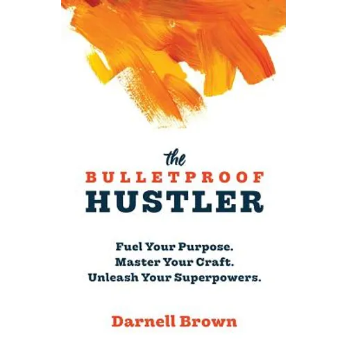 The Bulletproof Hustler: Fuel Your Purpose. Master Your Craft. Unleash Your Superpowers.