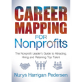 Career Mapping for Nonprofits: The Nonprofits Leader's Guide to Attracting, Hiring, and Retaining Top Talent