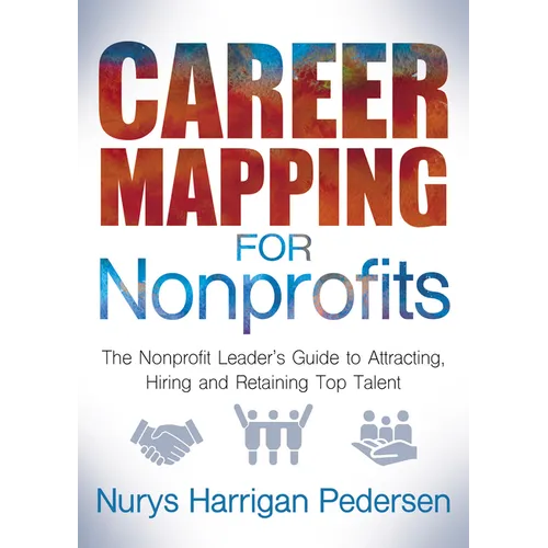 Career Mapping for Nonprofits: The Nonprofits Leader's Guide to Attracting, Hiring, and Retaining Top Talent