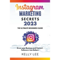 Instagram Marketing Secrets 2023 The Ultimate Beginners Guide Grow your Business and Convert Followers into Dollars