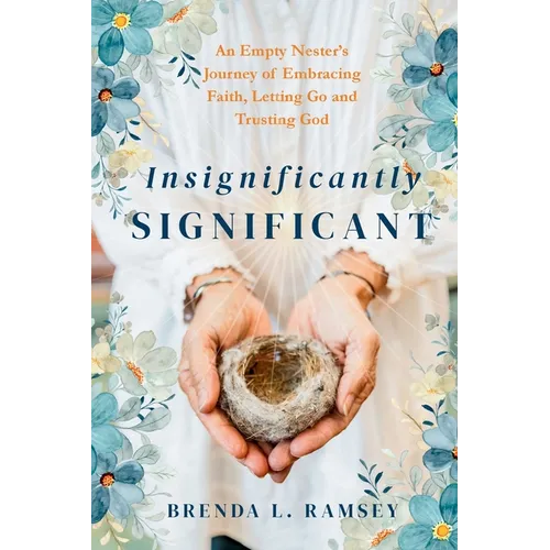Insignificantly SIGNIFICANT: An Empty Nester's Journey of Embracing Faith, Letting Go, and Trusting God