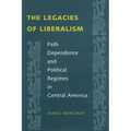 The Legacies of Liberalism: Path Dependence and Political Regimes in Central America