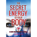 The Secret Energy of your Body: An Intuitive Guide to Healing, Health and Wellness