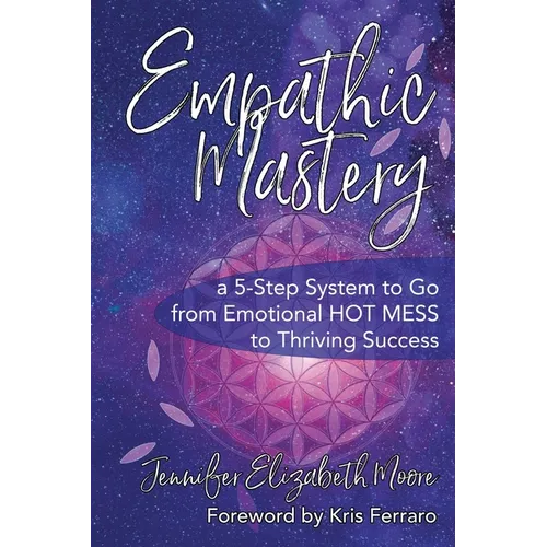 Empathic Mastery: A 5-Step System to Go from Emotional Hot Mess to Thriving Success