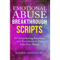 Emotional Abuse Breakthrough Scripts: 107 Empowering Responses and Boundaries To Use With Your Abuser