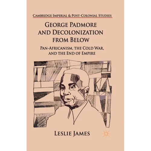 George Padmore and Decolonization from Below: Pan-Africanism, the Cold War, and the End of Empire