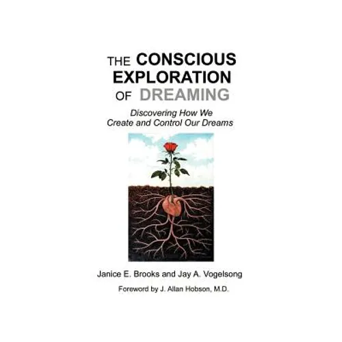 The Conscious Exploration of Dreaming: Discovering How We Create and Control Our Dreams