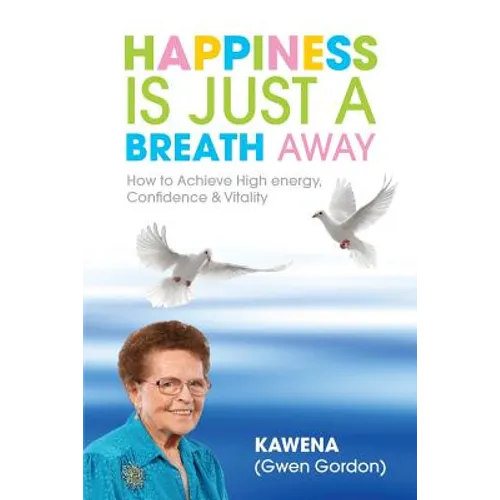 Happiness Is Just a Breath Away: How to Achieve High Energy Confidence & Vitality
