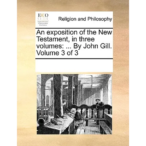 An exposition of the New Testament, in three volumes: ... By John Gill. Volume 3 of 3